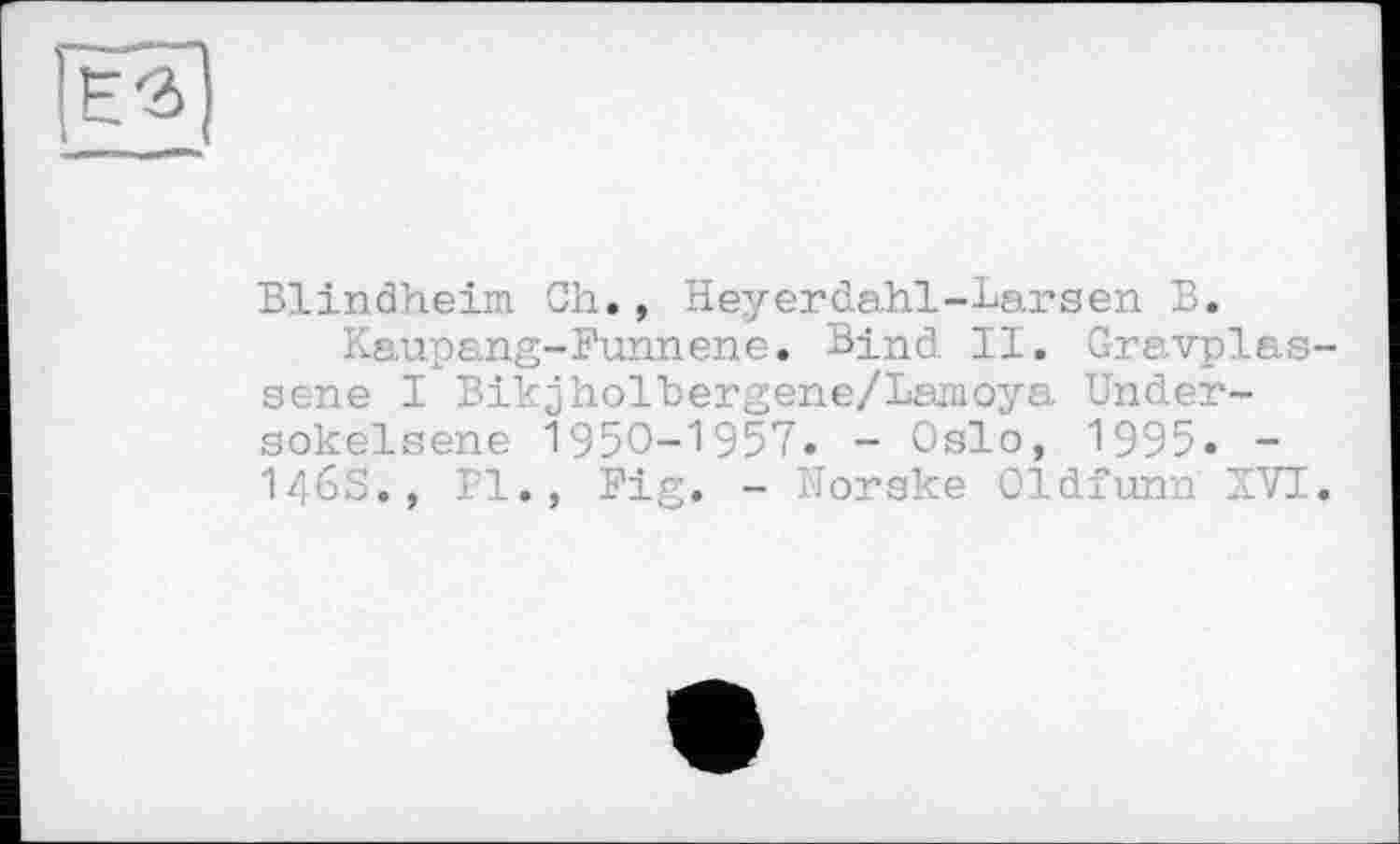 ﻿Blindheim Ch., Heyerdahl-Larsen B.
Каирang-Funnene. Bind. II. Gravplas sene I Bikjholhergene/Lsmoya Under-sokelsene 1950-1957. - Oslo, 1995. -I46S., Bl., Fig. - Horske Oldfunn XVI